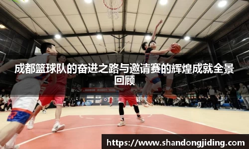 成都篮球队的奋进之路与邀请赛的辉煌成就全景回顾