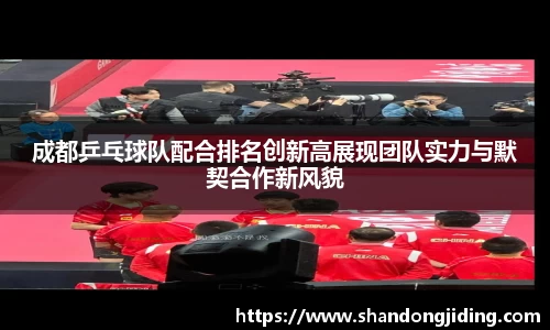 成都乒乓球队配合排名创新高展现团队实力与默契合作新风貌