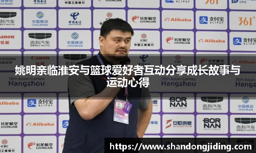姚明亲临淮安与篮球爱好者互动分享成长故事与运动心得
