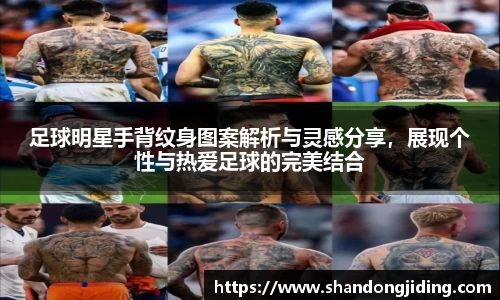 足球明星手背纹身图案解析与灵感分享，展现个性与热爱足球的完美结合