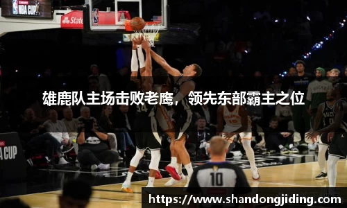 雄鹿队主场击败老鹰，领先东部霸主之位