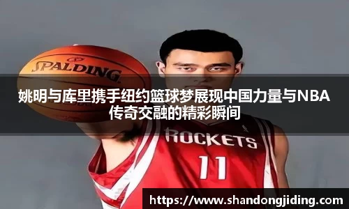 姚明与库里携手纽约篮球梦展现中国力量与NBA传奇交融的精彩瞬间