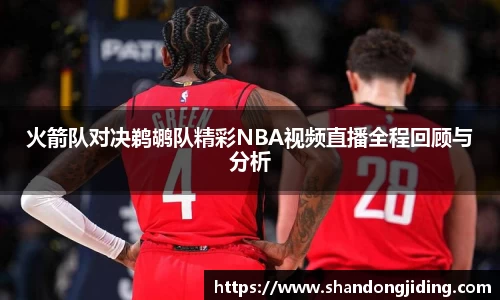 火箭队对决鹈鹕队精彩NBA视频直播全程回顾与分析